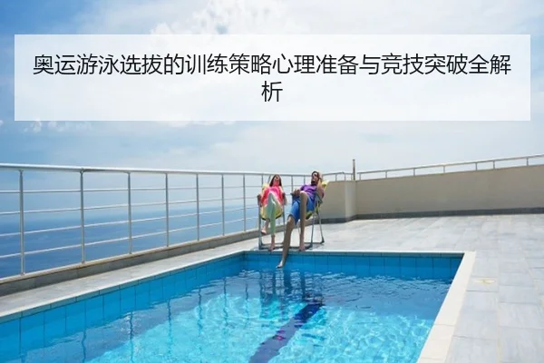 奥运游泳选拔的训练策略心理准备与竞技突破全解析