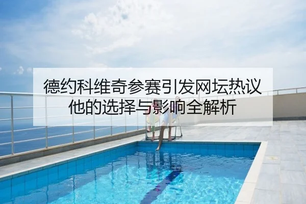 德约科维奇参赛引发网坛热议 他的选择与影响全解析