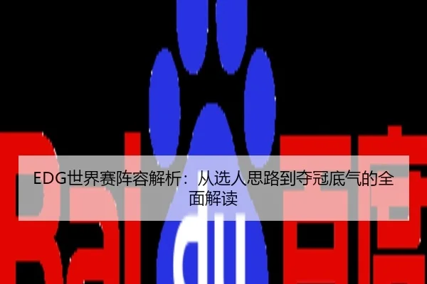 EDG世界赛阵容解析：从选人思路到夺冠底气的全面解读