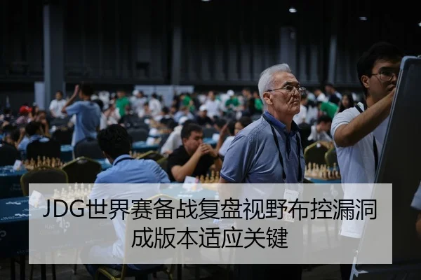 JDG世界赛备战复盘视野布控漏洞成版本适应关键
