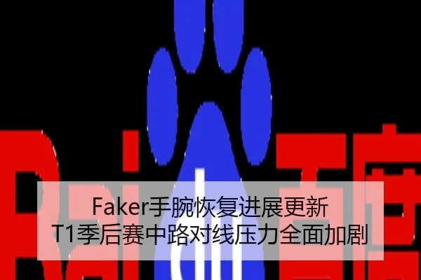 Faker手腕恢复进展更新 T1季后赛中路对线压力全面加剧