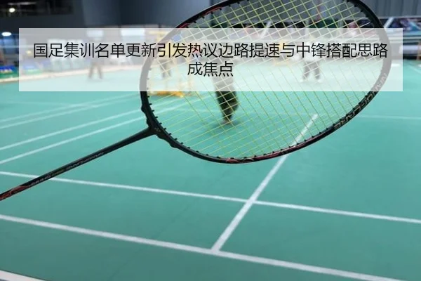 国足集训名单更新引发热议边路提速与中锋搭配思路成焦点