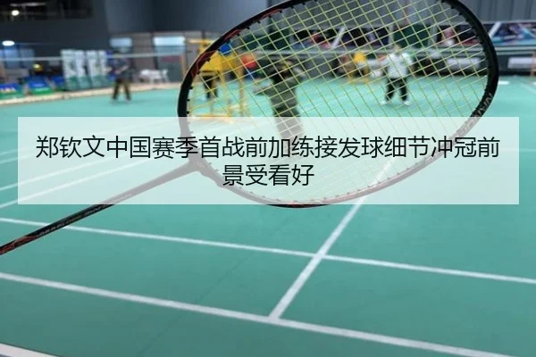郑钦文中国赛季首战前加练接发球细节冲冠前景受看好